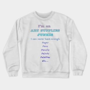 I'm an ART SUPPLIES JUNKIE - I can never have enough paper, pens, pencils, paints, palettes... Crewneck Sweatshirt